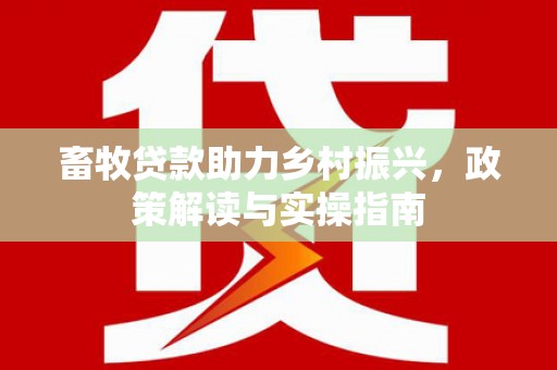 铜山畜牧贷款助力乡村振兴，政策解读与实操指南