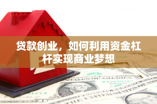 铜山贷款创业，如何利用资金杠杆实现商业梦想