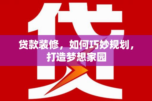 铜山贷款装修，如何巧妙规划，打造梦想家园