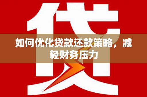 铜山如何优化贷款还款策略，减轻财务压力