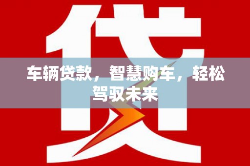 铜山车辆贷款，智慧购车，轻松驾驭未来