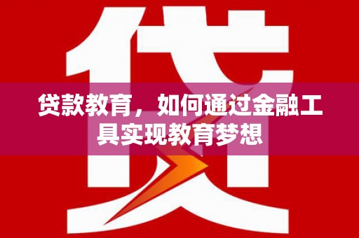 铜山贷款教育，如何通过金融工具实现教育梦想