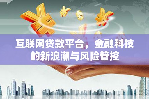 铜山互联网贷款平台，金融科技的新浪潮与风险管控