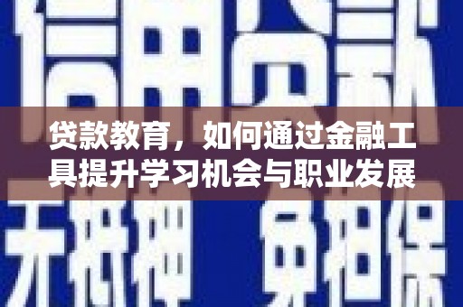 铜山贷款教育，如何通过金融工具提升学习机会与职业发展