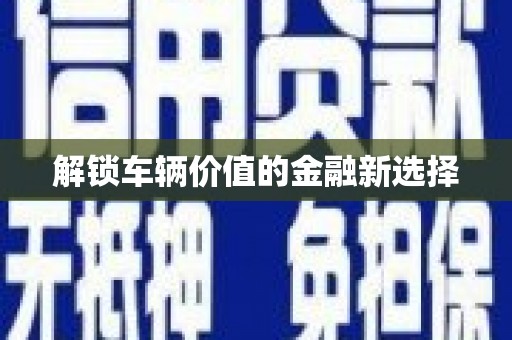 铜山解锁车辆价值的金融新选择