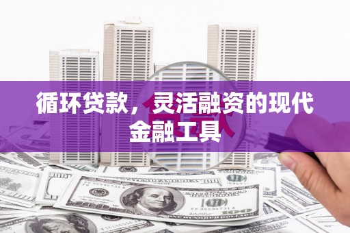 铜山循环贷款，灵活融资的现代金融工具