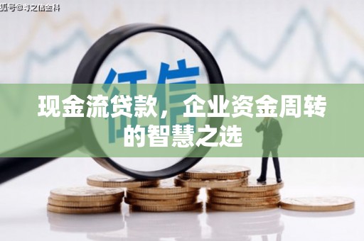 铜山现金流贷款，企业资金周转的智慧之选