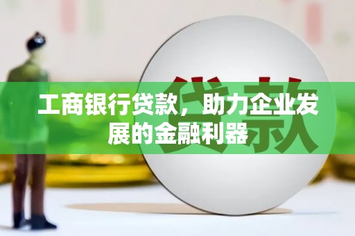 铜山工商银行贷款，助力企业发展的金融利器