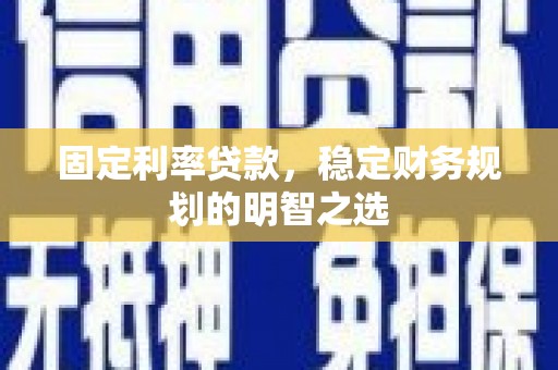 铜山固定利率贷款，稳定财务规划的明智之选