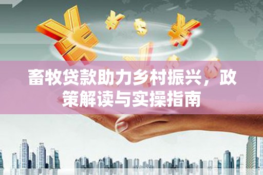 铜山畜牧贷款助力乡村振兴，政策解读与实操指南