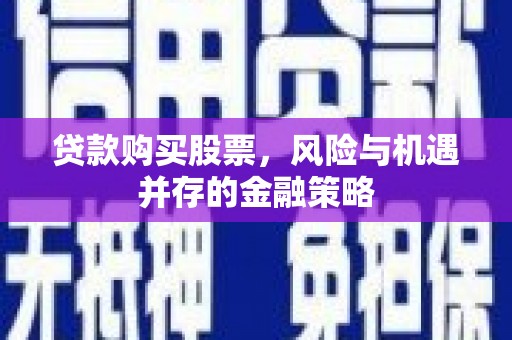 铜山贷款购买股票，风险与机遇并存的金融策略