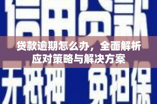 铜山贷款逾期怎么办，全面解析应对策略与解决方案