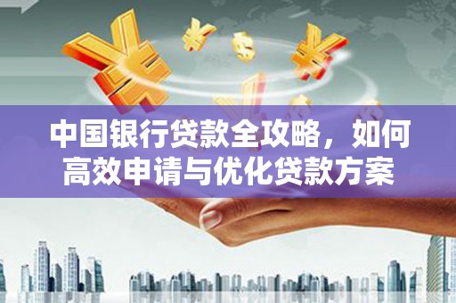 铜山中国银行贷款全攻略，如何高效申请与优化贷款方案