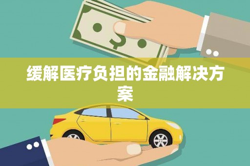 铜山缓解医疗负担的金融解决方案