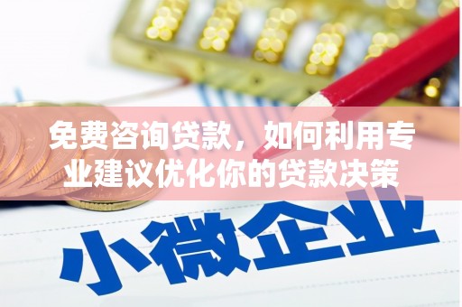 铜山免费咨询贷款，如何利用专业建议优化你的贷款决策