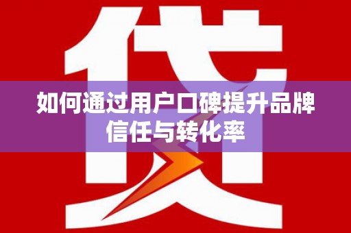 铜山如何通过用户口碑提升品牌信任与转化率