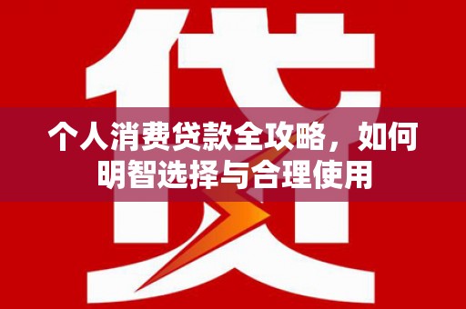 铜山个人消费贷款全攻略，如何明智选择与合理使用