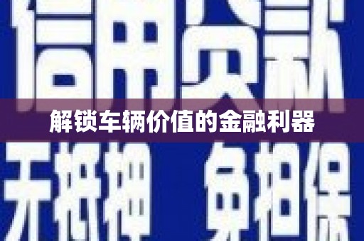 铜山解锁车辆价值的金融利器