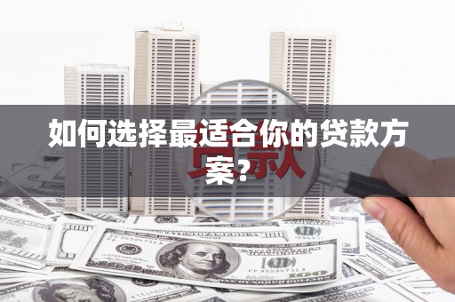 铜山如何选择最适合你的贷款方案？