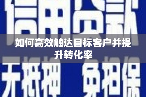 铜山如何高效触达目标客户并提升转化率