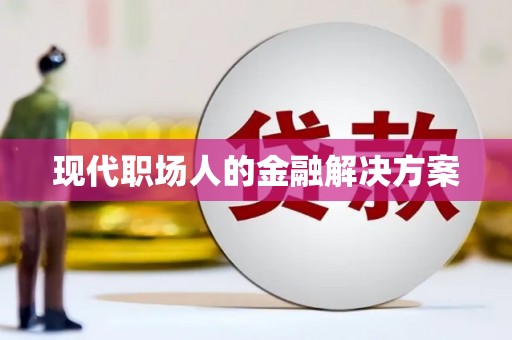 铜山现代职场人的金融解决方案