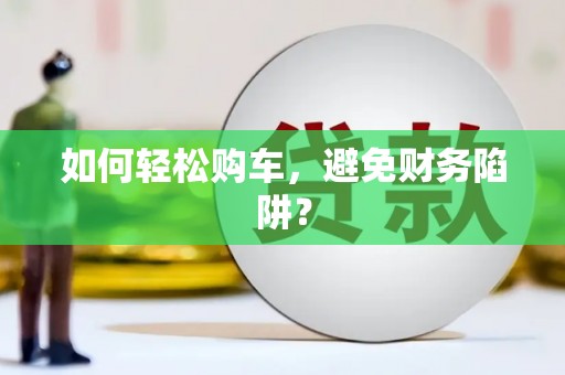 铜山如何轻松购车，避免财务陷阱？