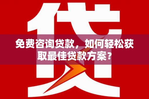 铜山免费咨询贷款，如何轻松获取最佳贷款方案？