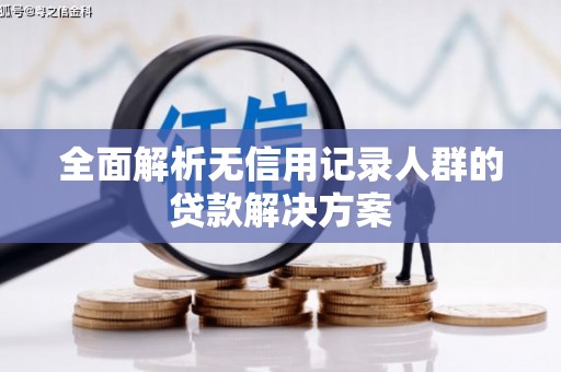 铜山全面解析无信用记录人群的贷款解决方案