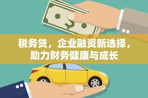 铜山税务贷，企业融资新选择，助力财务健康与成长