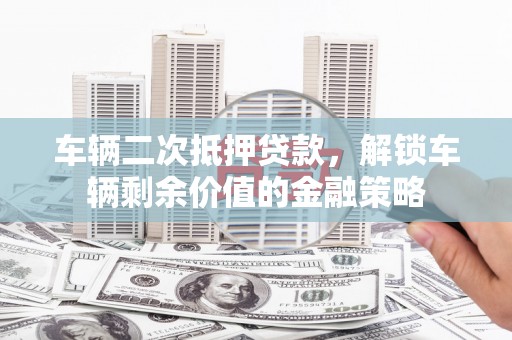 铜山车辆二次抵押贷款，解锁车辆剩余价值的金融策略